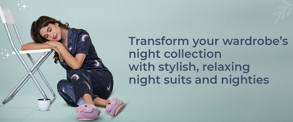 Transform your wardrobe’s night collection with stylish, relaxing nightsuits and nighties